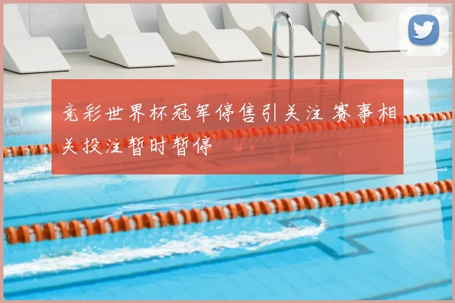 竞彩世界杯冠军停售引关注 赛事相关投注暂时暂停