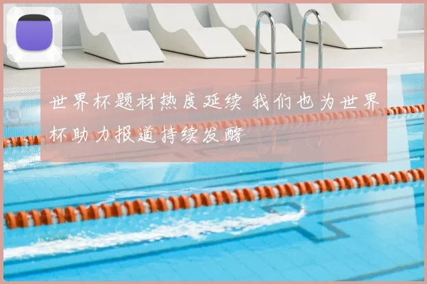 世界杯题材热度延续 我们也为世界杯助力报道持续发酵