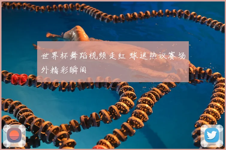 世界杯舞蹈视频走红 球迷热议赛场外精彩瞬间