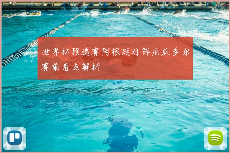 世界杯预选赛阿根廷对阵厄瓜多尔赛前看点解析