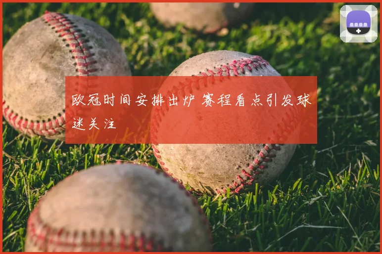 欧冠时间安排出炉 赛程看点引发球迷关注