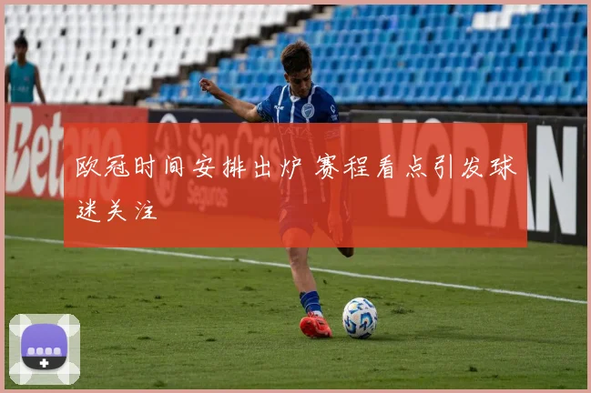 欧冠时间安排出炉 赛程看点引发球迷关注