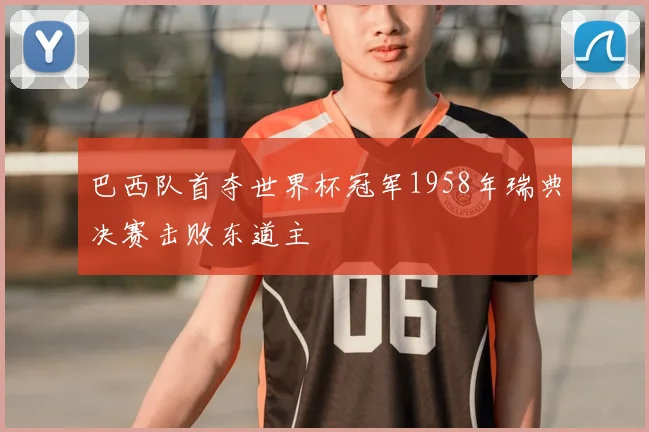 巴西队首夺世界杯冠军1958年瑞典决赛击败东道主