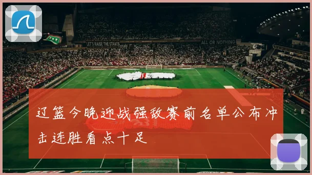 辽篮今晚迎战强敌赛前名单公布冲击连胜看点十足