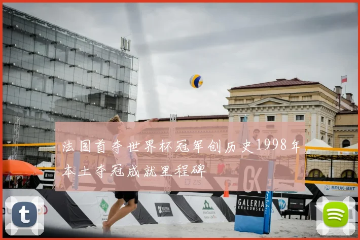 法国首夺世界杯冠军创历史1998年本土夺冠成就里程碑