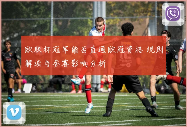 欧联杯冠军能否直通欧冠资格 规则解读与参赛影响分析