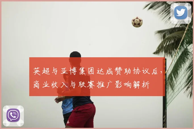 英超与亚博集团达成赞助协议后，商业收入与联赛推广影响解析