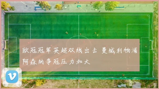 欧冠冠军英超双线出击 曼城利物浦阿森纳争冠压力加大