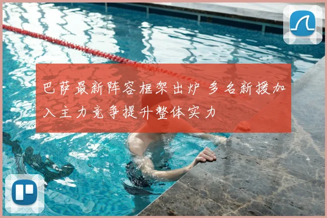 巴萨最新阵容框架出炉 多名新援加入主力竞争提升整体实力