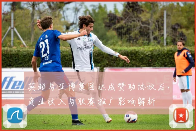 英超与亚博集团达成赞助协议后，商业收入与联赛推广影响解析