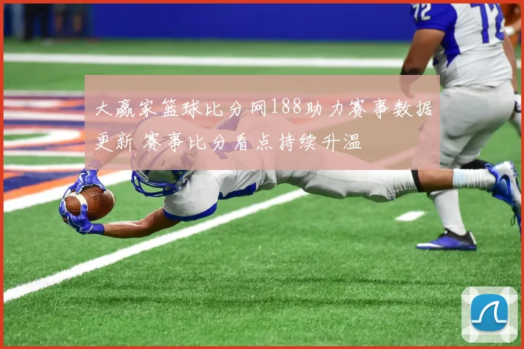 大赢家篮球比分网188助力赛事数据更新 赛事比分看点持续升温