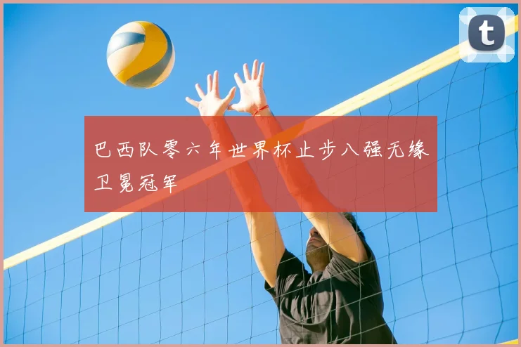 巴西队零六年世界杯止步八强无缘卫冕冠军