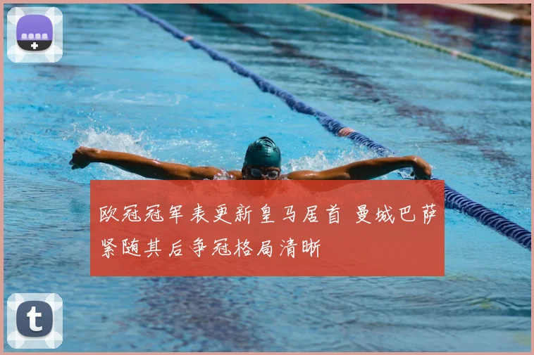 欧冠冠军表更新皇马居首 曼城巴萨紧随其后争冠格局清晰