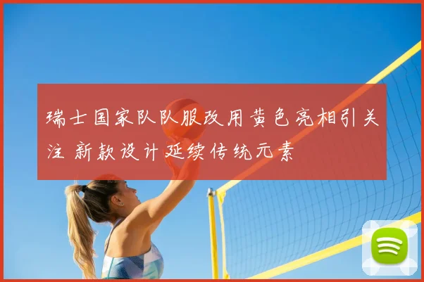 瑞士国家队队服改用黄色亮相引关注 新款设计延续传统元素