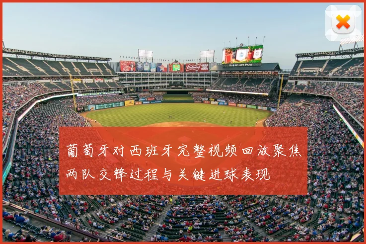 葡萄牙对西班牙完整视频回放聚焦两队交锋过程与关键进球表现