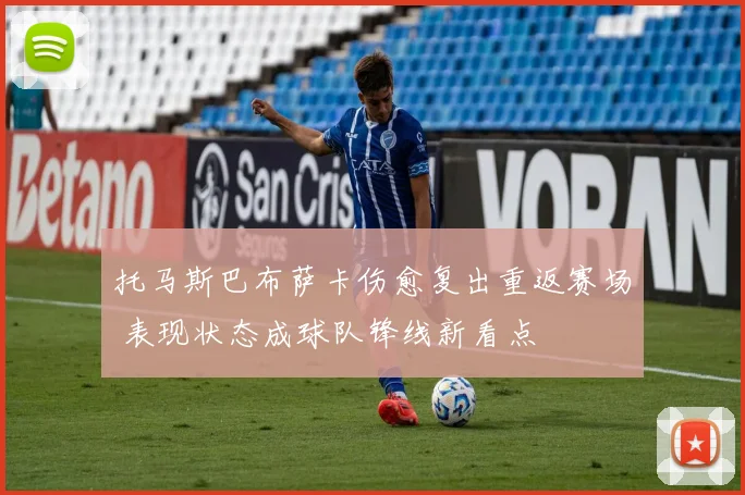 托马斯巴布萨卡伤愈复出重返赛场 表现状态成球队锋线新看点