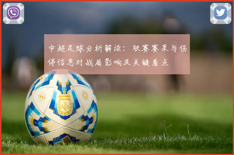 中超足球分析解读：联赛赛果与伤停信息对战局影响及关键看点