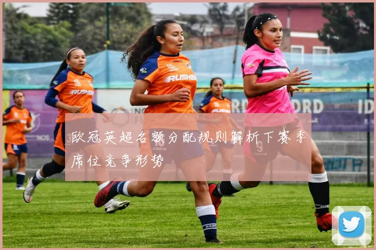 欧冠英超名额分配规则解析下赛季席位竞争形势