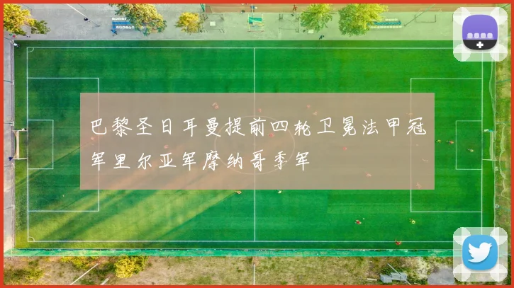 巴黎圣日耳曼提前四轮卫冕法甲冠军里尔亚军摩纳哥季军