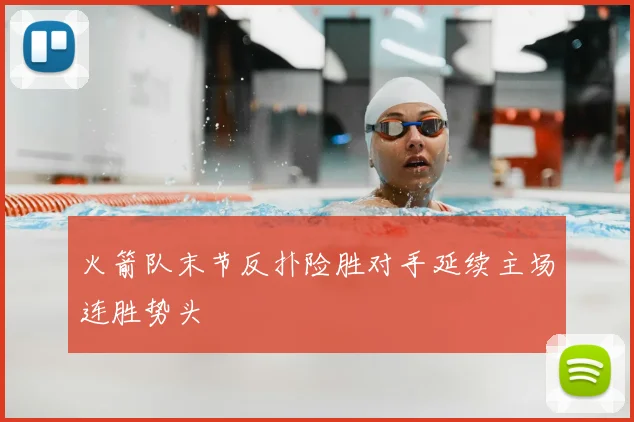 火箭队末节反扑险胜对手延续主场连胜势头