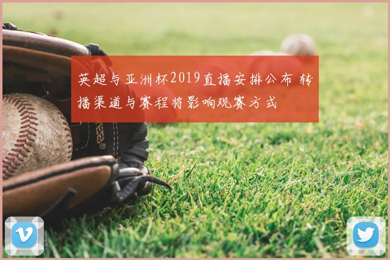 英超与亚洲杯2019直播安排公布 转播渠道与赛程将影响观赛方式