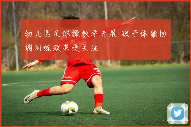 幼儿园足球操教学开展 孩子体能协调训练效果受关注